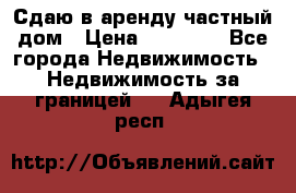 Сдаю в аренду частный дом › Цена ­ 23 374 - Все города Недвижимость » Недвижимость за границей   . Адыгея респ.